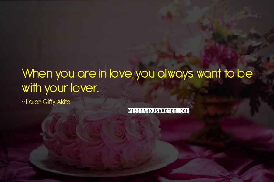 Lailah Gifty Akita Quotes: When you are in love, you always want to be with your lover.