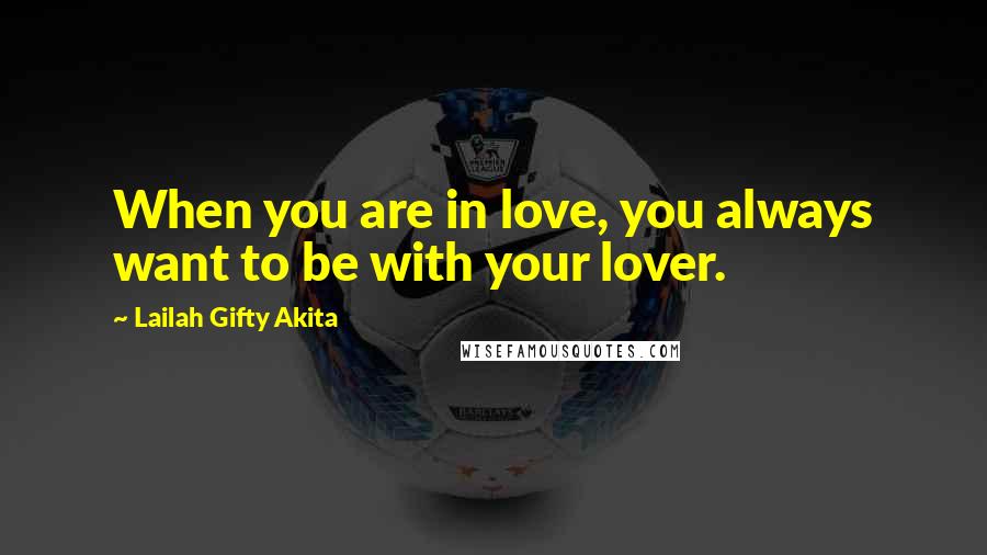 Lailah Gifty Akita Quotes: When you are in love, you always want to be with your lover.