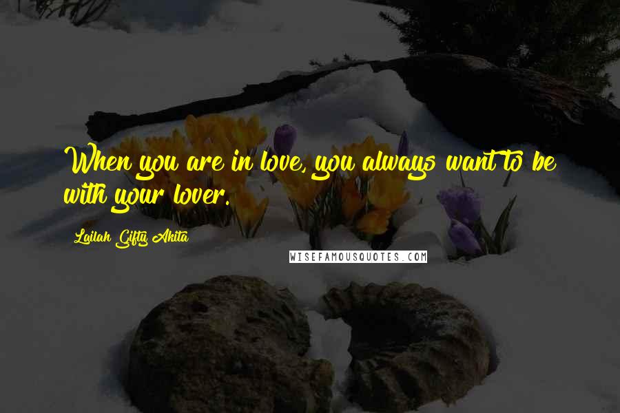 Lailah Gifty Akita Quotes: When you are in love, you always want to be with your lover.
