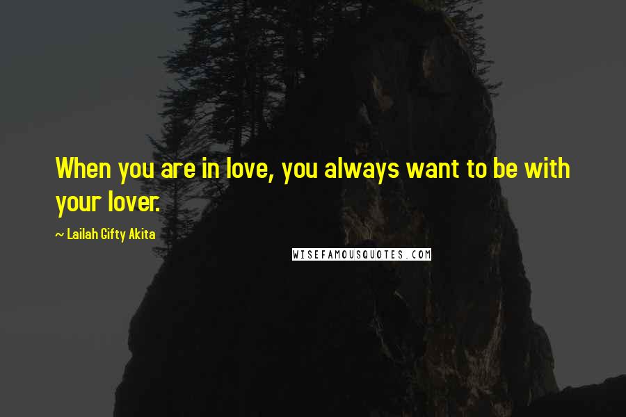 Lailah Gifty Akita Quotes: When you are in love, you always want to be with your lover.