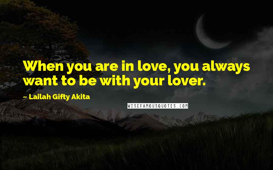 Lailah Gifty Akita Quotes: When you are in love, you always want to be with your lover.