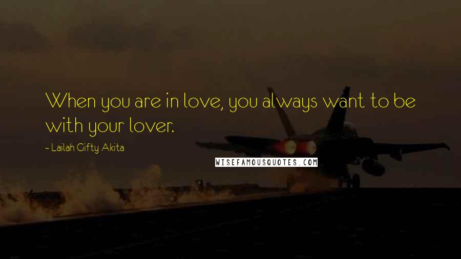 Lailah Gifty Akita Quotes: When you are in love, you always want to be with your lover.