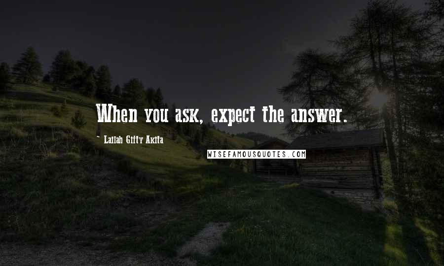 Lailah Gifty Akita Quotes: When you ask, expect the answer.