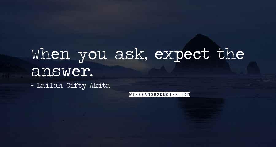 Lailah Gifty Akita Quotes: When you ask, expect the answer.