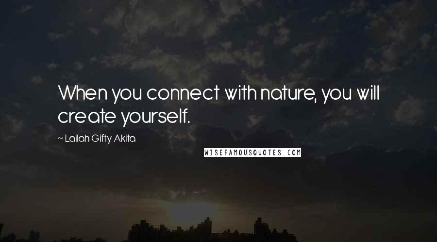 Lailah Gifty Akita Quotes: When you connect with nature, you will create yourself.