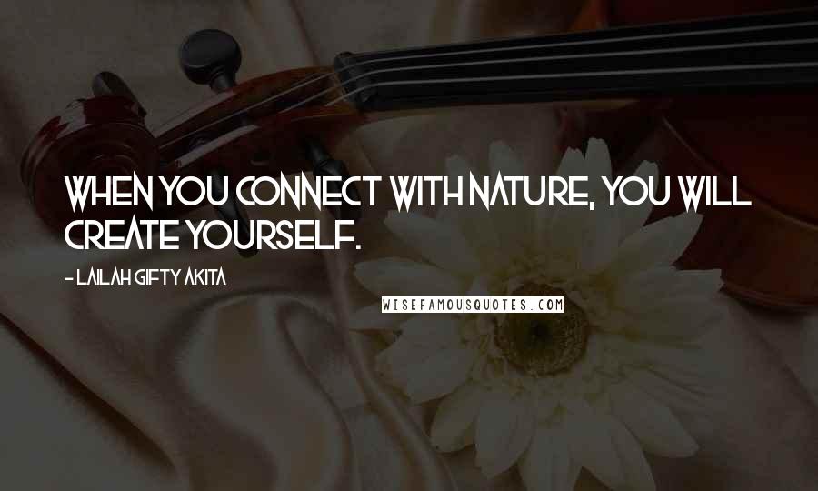 Lailah Gifty Akita Quotes: When you connect with nature, you will create yourself.