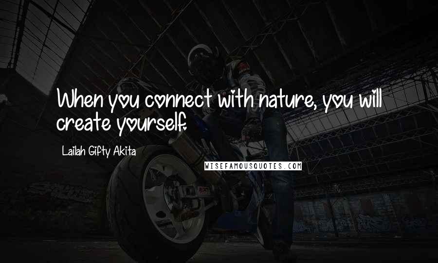 Lailah Gifty Akita Quotes: When you connect with nature, you will create yourself.