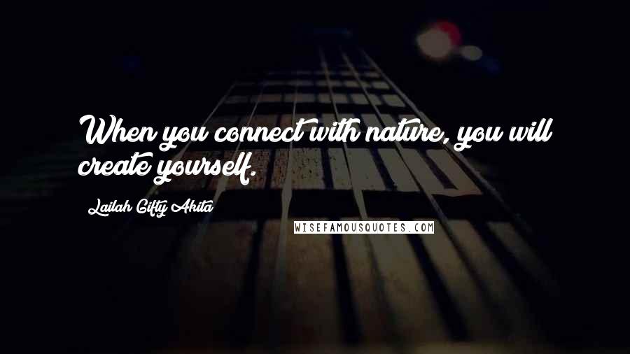 Lailah Gifty Akita Quotes: When you connect with nature, you will create yourself.