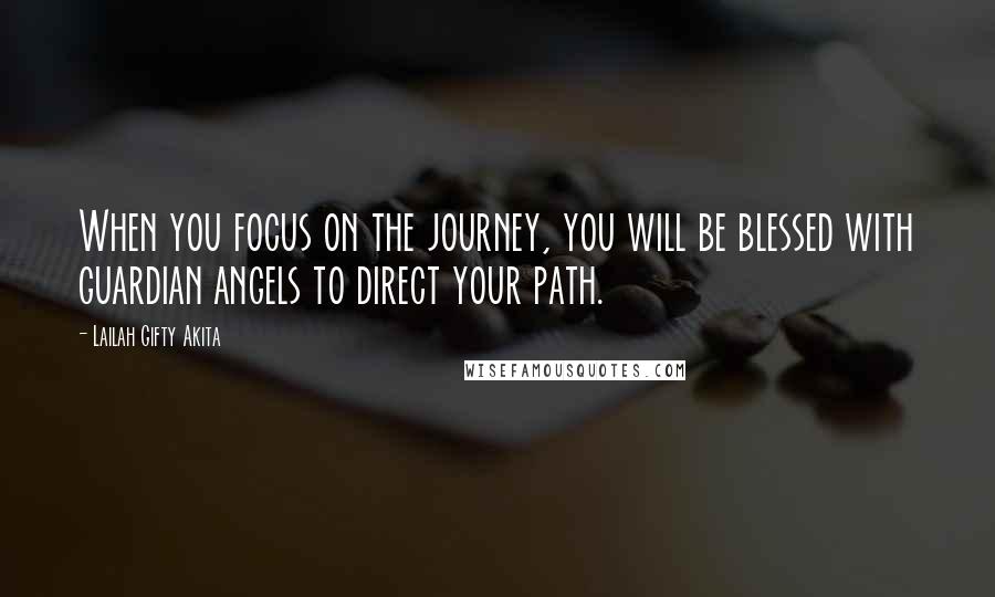 Lailah Gifty Akita Quotes: When you focus on the journey, you will be blessed with guardian angels to direct your path.