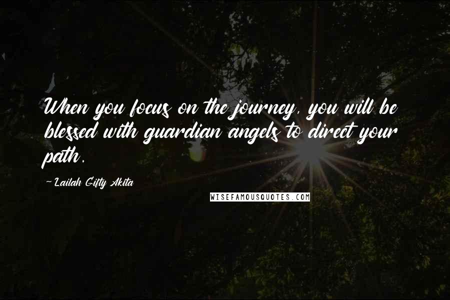 Lailah Gifty Akita Quotes: When you focus on the journey, you will be blessed with guardian angels to direct your path.