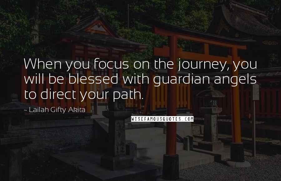 Lailah Gifty Akita Quotes: When you focus on the journey, you will be blessed with guardian angels to direct your path.