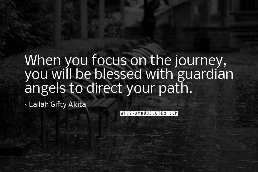 Lailah Gifty Akita Quotes: When you focus on the journey, you will be blessed with guardian angels to direct your path.