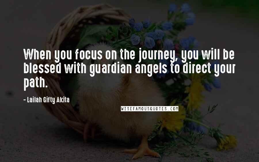 Lailah Gifty Akita Quotes: When you focus on the journey, you will be blessed with guardian angels to direct your path.