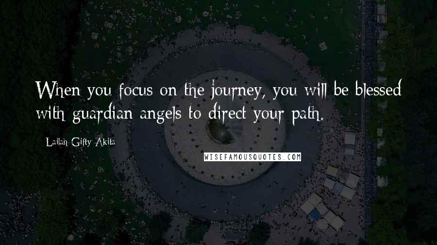Lailah Gifty Akita Quotes: When you focus on the journey, you will be blessed with guardian angels to direct your path.