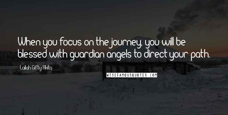 Lailah Gifty Akita Quotes: When you focus on the journey, you will be blessed with guardian angels to direct your path.