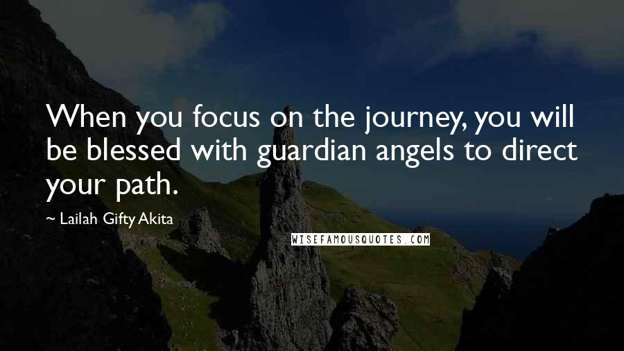 Lailah Gifty Akita Quotes: When you focus on the journey, you will be blessed with guardian angels to direct your path.