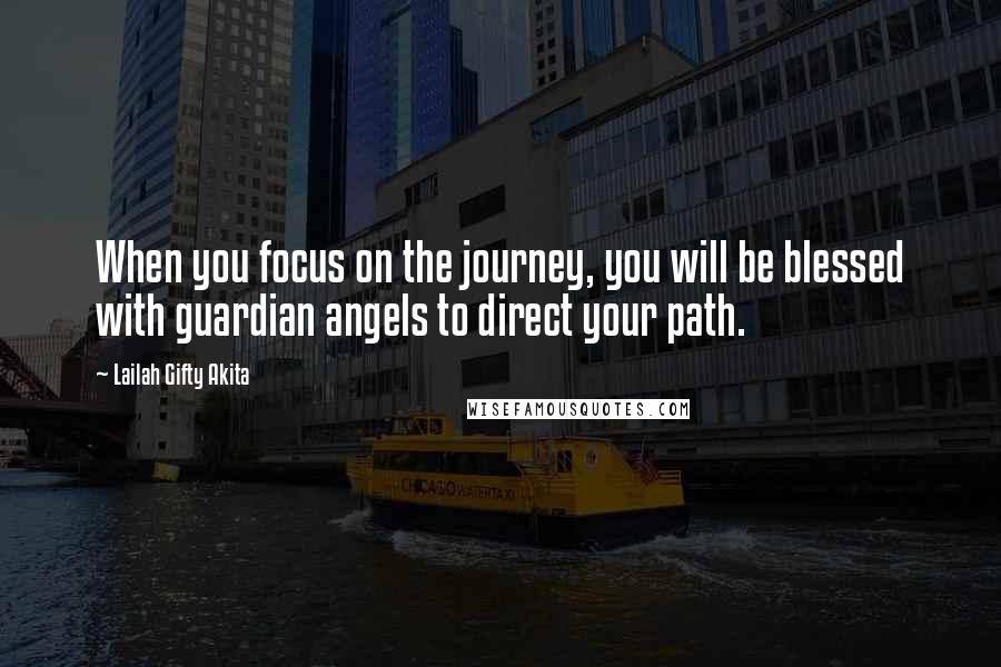 Lailah Gifty Akita Quotes: When you focus on the journey, you will be blessed with guardian angels to direct your path.