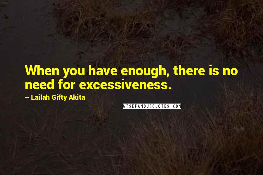 Lailah Gifty Akita Quotes: When you have enough, there is no need for excessiveness.