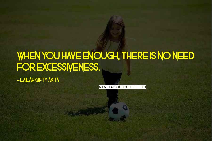 Lailah Gifty Akita Quotes: When you have enough, there is no need for excessiveness.