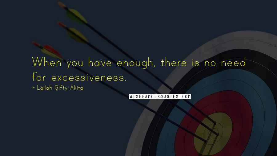 Lailah Gifty Akita Quotes: When you have enough, there is no need for excessiveness.