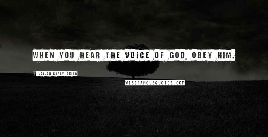 Lailah Gifty Akita Quotes: When you hear the voice of God, obey Him.
