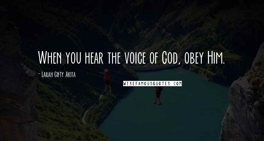 Lailah Gifty Akita Quotes: When you hear the voice of God, obey Him.