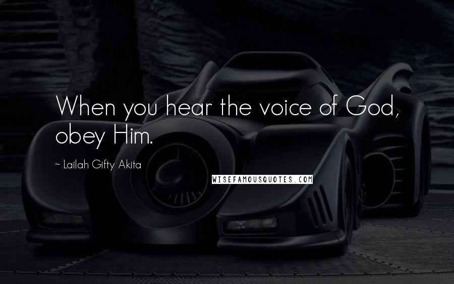 Lailah Gifty Akita Quotes: When you hear the voice of God, obey Him.