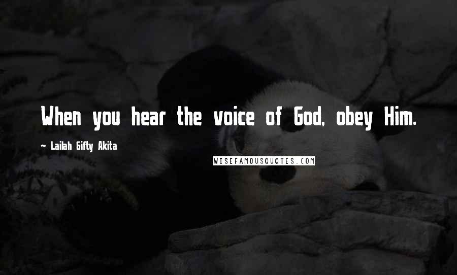 Lailah Gifty Akita Quotes: When you hear the voice of God, obey Him.