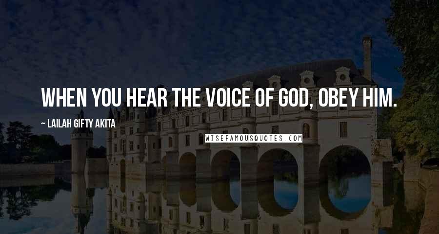 Lailah Gifty Akita Quotes: When you hear the voice of God, obey Him.