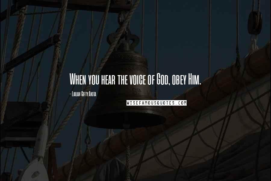 Lailah Gifty Akita Quotes: When you hear the voice of God, obey Him.