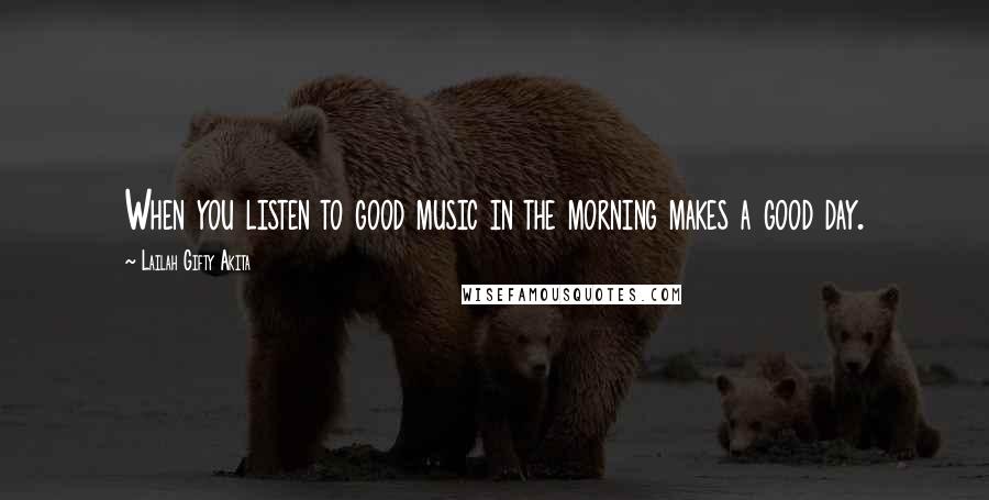 Lailah Gifty Akita Quotes: When you listen to good music in the morning makes a good day.