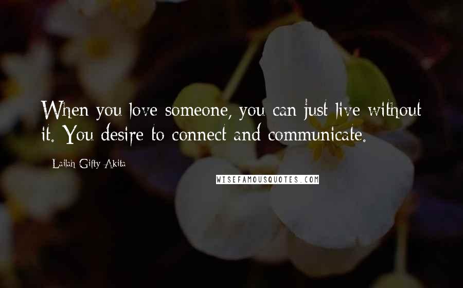 Lailah Gifty Akita Quotes: When you love someone, you can just live without it. You desire to connect and communicate.
