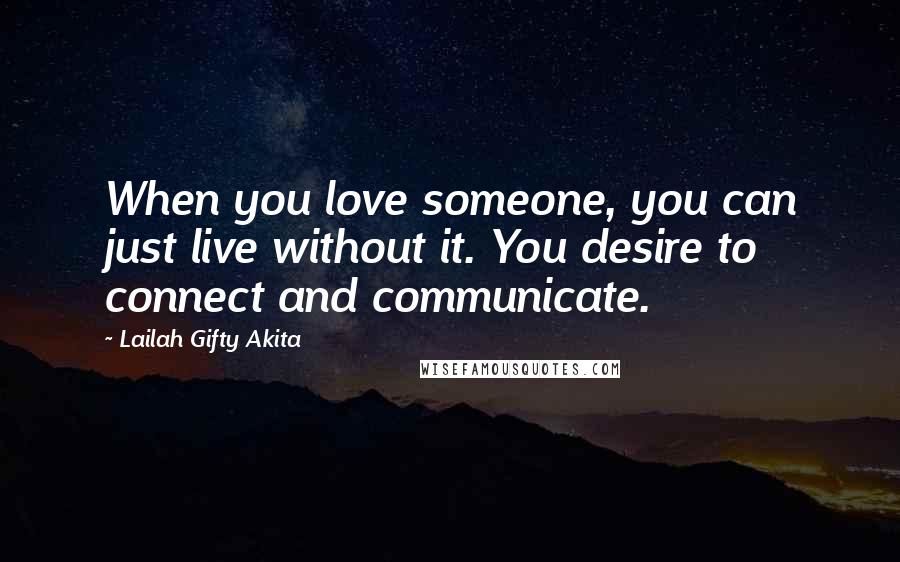 Lailah Gifty Akita Quotes: When you love someone, you can just live without it. You desire to connect and communicate.
