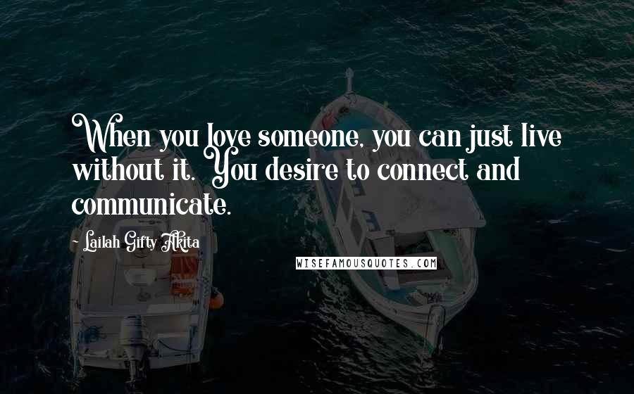 Lailah Gifty Akita Quotes: When you love someone, you can just live without it. You desire to connect and communicate.
