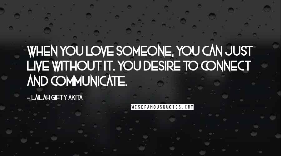 Lailah Gifty Akita Quotes: When you love someone, you can just live without it. You desire to connect and communicate.