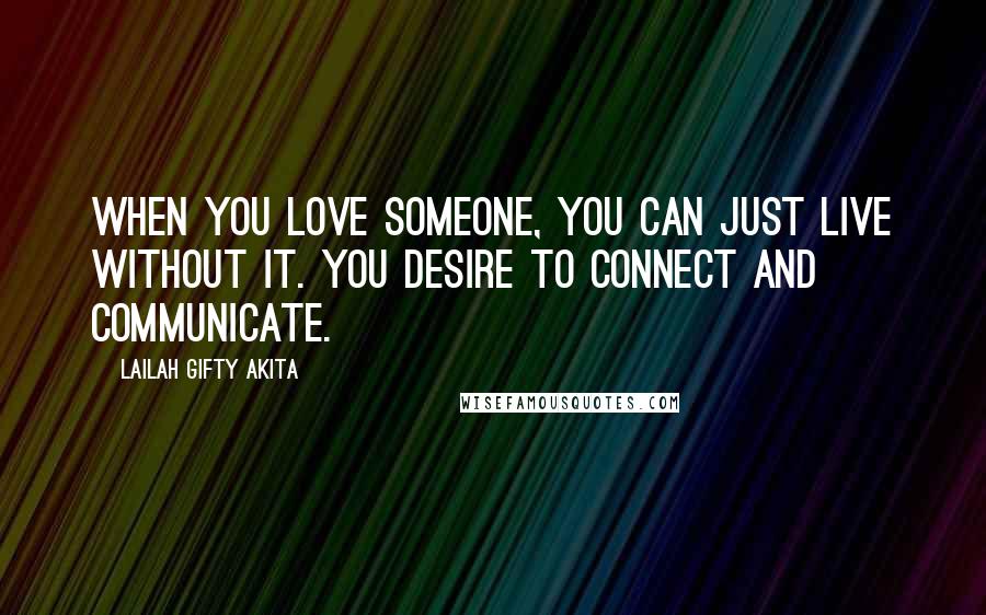 Lailah Gifty Akita Quotes: When you love someone, you can just live without it. You desire to connect and communicate.