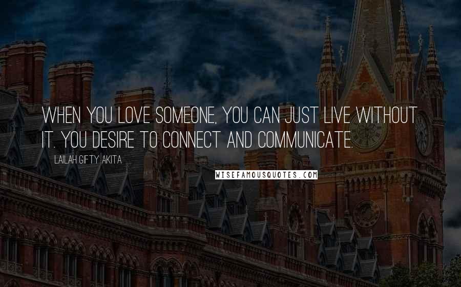 Lailah Gifty Akita Quotes: When you love someone, you can just live without it. You desire to connect and communicate.