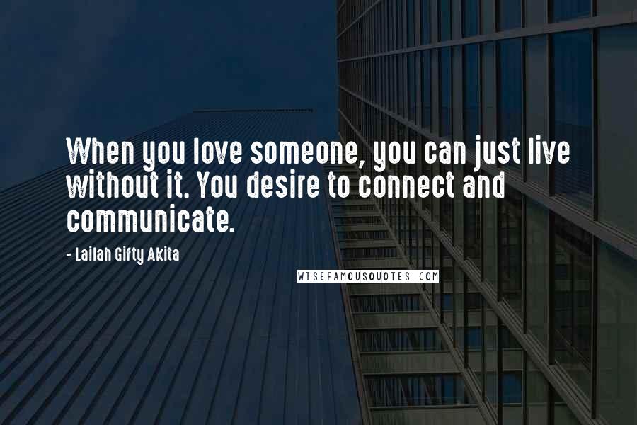 Lailah Gifty Akita Quotes: When you love someone, you can just live without it. You desire to connect and communicate.