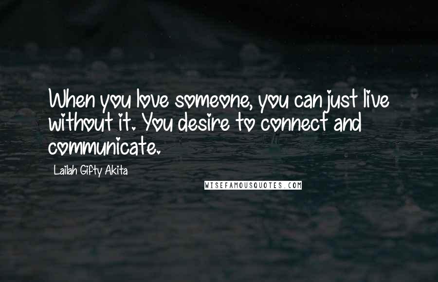 Lailah Gifty Akita Quotes: When you love someone, you can just live without it. You desire to connect and communicate.