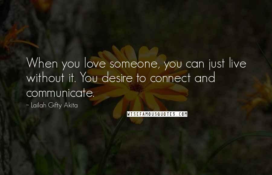 Lailah Gifty Akita Quotes: When you love someone, you can just live without it. You desire to connect and communicate.