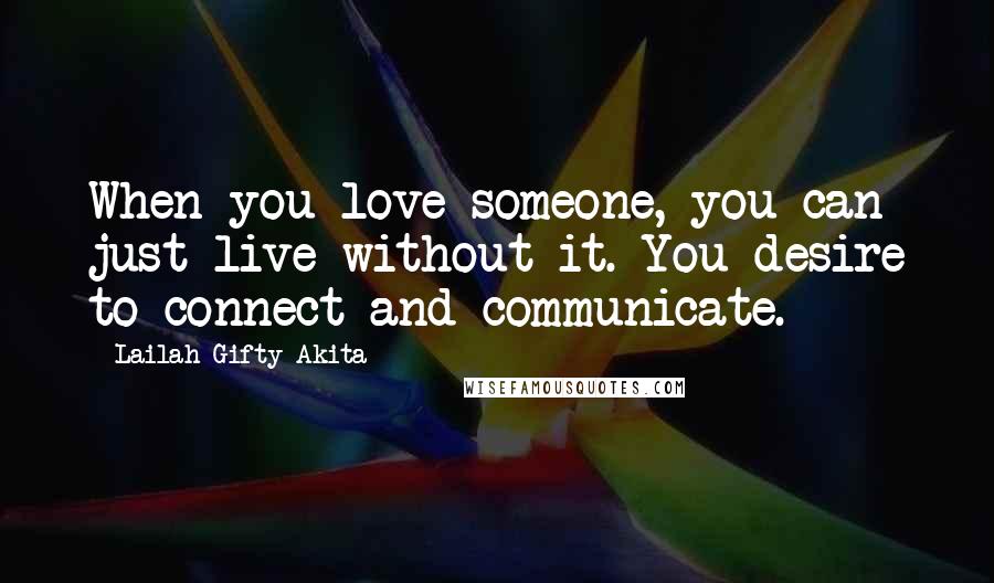 Lailah Gifty Akita Quotes: When you love someone, you can just live without it. You desire to connect and communicate.