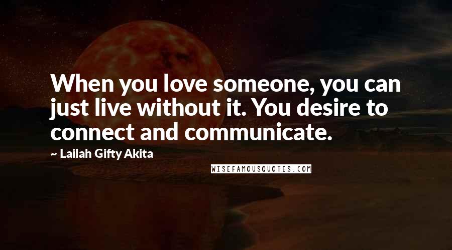Lailah Gifty Akita Quotes: When you love someone, you can just live without it. You desire to connect and communicate.