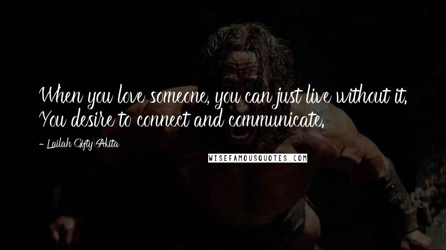 Lailah Gifty Akita Quotes: When you love someone, you can just live without it. You desire to connect and communicate.