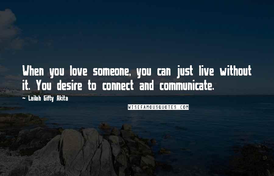 Lailah Gifty Akita Quotes: When you love someone, you can just live without it. You desire to connect and communicate.