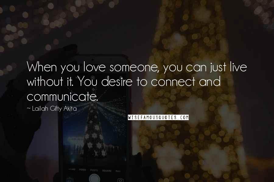 Lailah Gifty Akita Quotes: When you love someone, you can just live without it. You desire to connect and communicate.