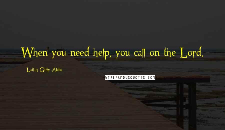 Lailah Gifty Akita Quotes: When you need help, you call on the Lord.