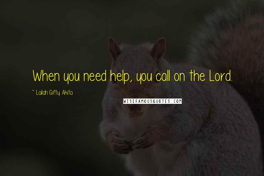 Lailah Gifty Akita Quotes: When you need help, you call on the Lord.