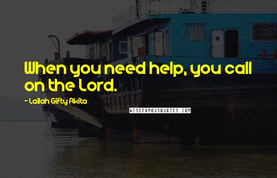 Lailah Gifty Akita Quotes: When you need help, you call on the Lord.