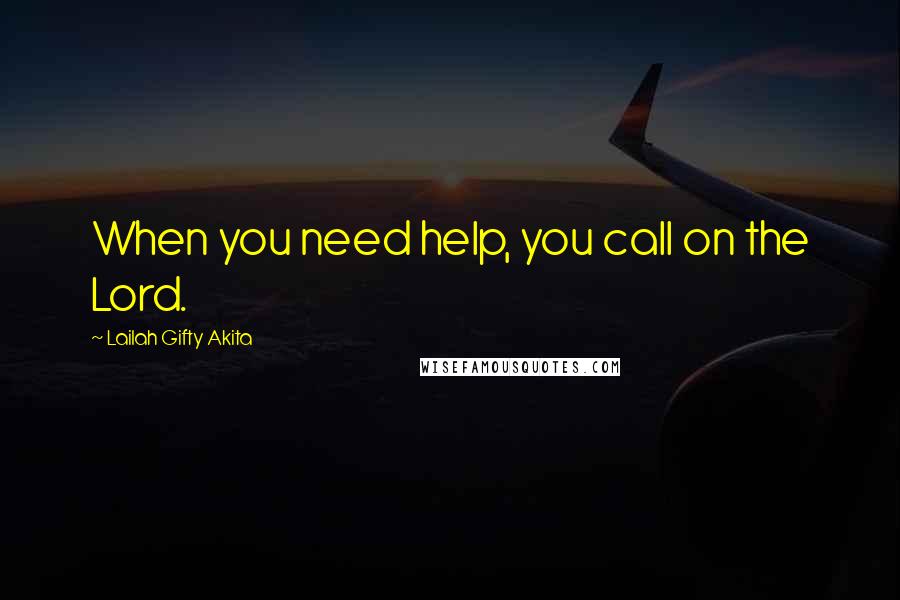 Lailah Gifty Akita Quotes: When you need help, you call on the Lord.