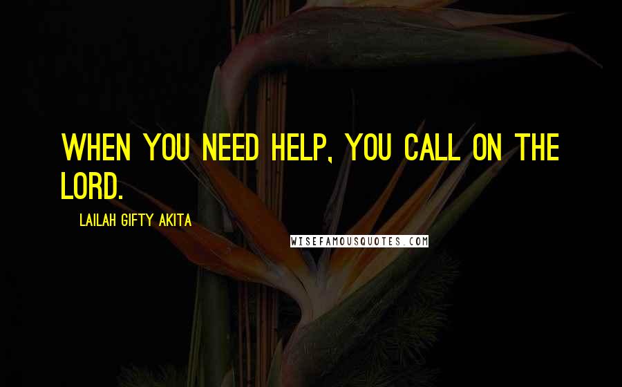 Lailah Gifty Akita Quotes: When you need help, you call on the Lord.